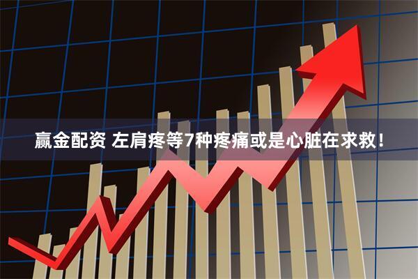 赢金配资 左肩疼等7种疼痛或是心脏在求救！