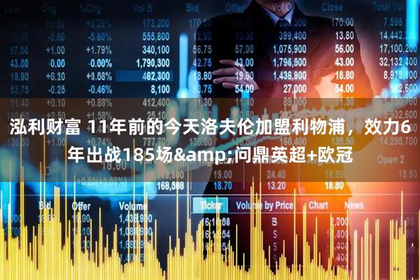 泓利财富 11年前的今天洛夫伦加盟利物浦，效力6年出战185场&问鼎英超+欧冠