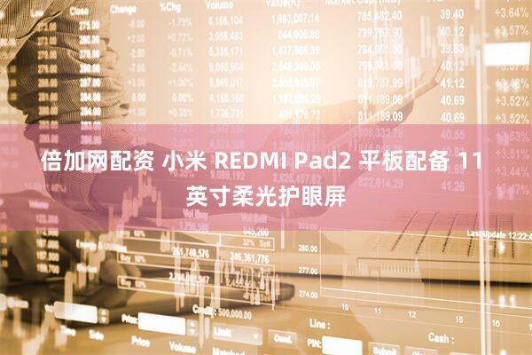 倍加网配资 小米 REDMI Pad2 平板配备 11 英寸柔光护眼屏