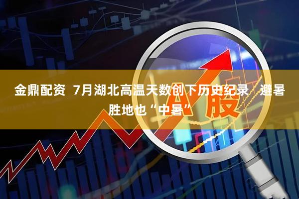 金鼎配资  7月湖北高温天数创下历史纪录   避暑胜地也“中暑”