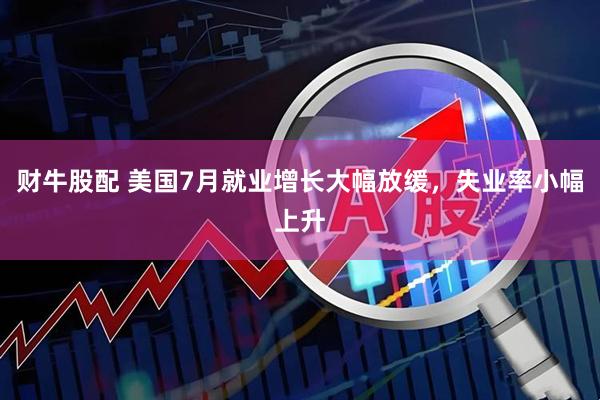 财牛股配 美国7月就业增长大幅放缓，失业率小幅上升