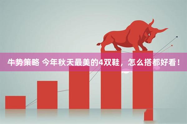 牛势策略 今年秋天最美的4双鞋，怎么搭都好看！
