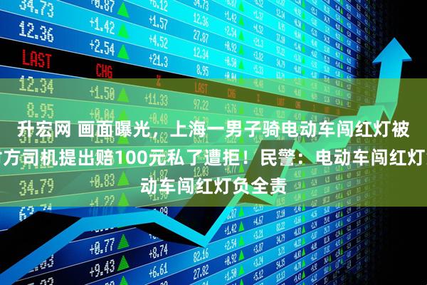 升宏网 画面曝光，上海一男子骑电动车闯红灯被撞，对方司机提出赔100元私了遭拒！民警：电动车闯红灯负全责