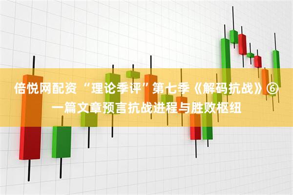 倍悦网配资 “理论季评”第七季《解码抗战》⑥一篇文章预言抗战进程与胜败枢纽