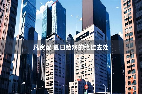 凡资配 夏日嬉戏的绝佳去处