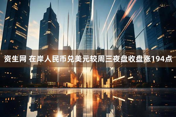 资生网 在岸人民币兑美元较周三夜盘收盘涨194点