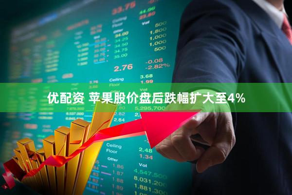 优配资 苹果股价盘后跌幅扩大至4%