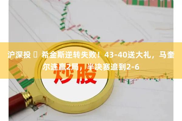 沪深投 希金斯逆转失败!43-40送大礼,马奎尔连赢2局,半决赛追到2-6
