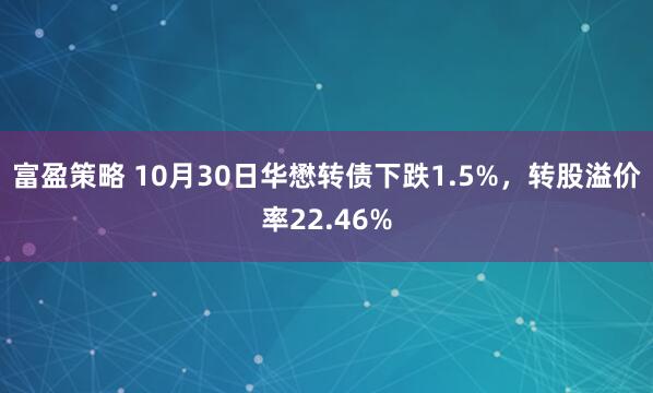 富盈策略 10月30日华懋转债下跌1.5%,转股溢价率22.46%