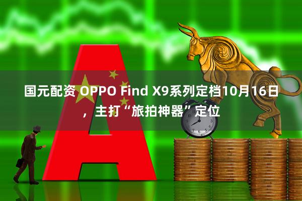 国元配资 OPPO Find X9系列定档10月16日,主打“旅拍神器”定位