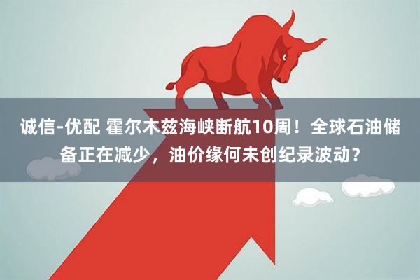 诚信-优配 霍尔木兹海峡断航10周！全球石油储备正在减少，油价缘何未创纪录波动？