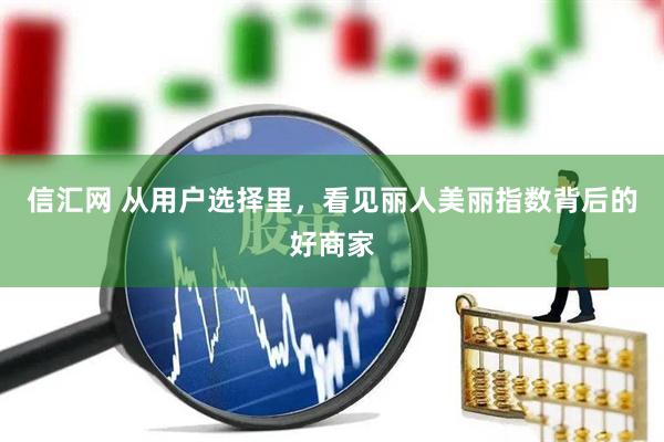 信汇网 从用户选择里，看见丽人美丽指数背后的好商家